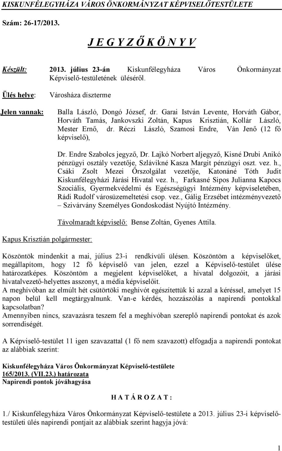 Réczi László, Szamosi Endre, Ván Jenő (12 fő képviselő), Dr. Endre Szabolcs jegyző, Dr. Lajkó Norbert aljegyző, Kisné Drubi Anikó pénzügyi osztály vezetője, Szlávikné Kasza Margit pénzügyi oszt. vez. h.