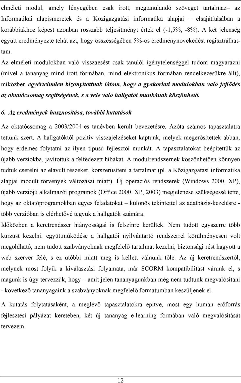 Az elméleti modulokban való visszaesést csak tanulói igénytelenséggel tudom magyarázni (mivel a tananyag mind írott formában, mind elektronikus formában rendelkezésükre állt), miközben egyértelműen