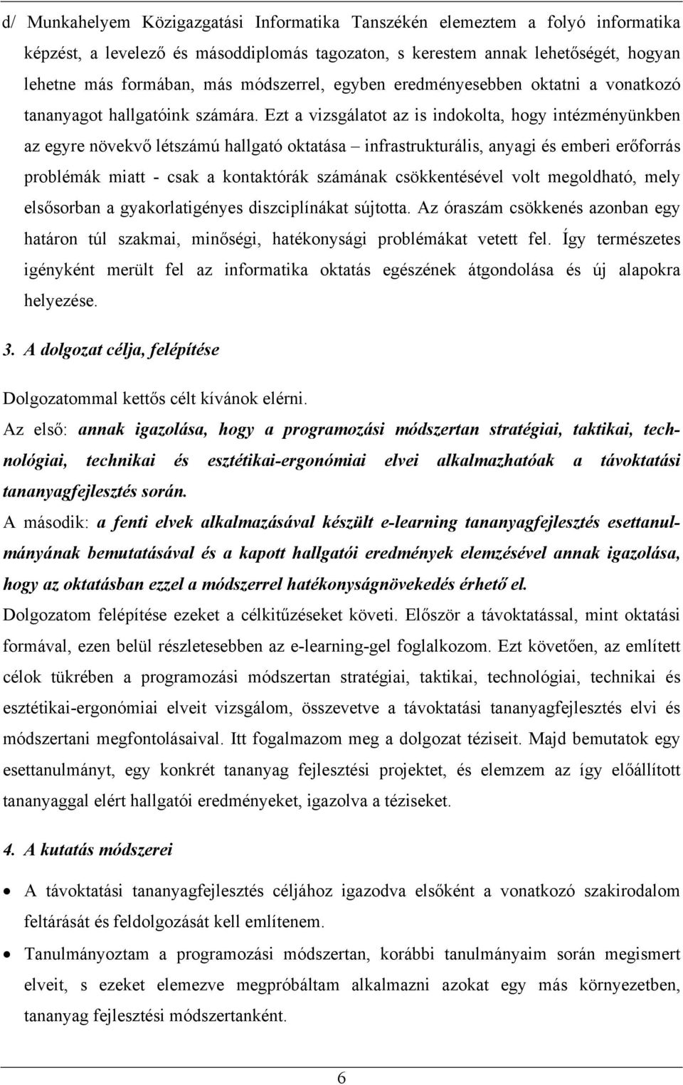 Ezt a vizsgálatot az is indokolta, hogy intézményünkben az egyre növekvő létszámú hallgató oktatása infrastrukturális, anyagi és emberi erőforrás problémák miatt - csak a kontaktórák számának