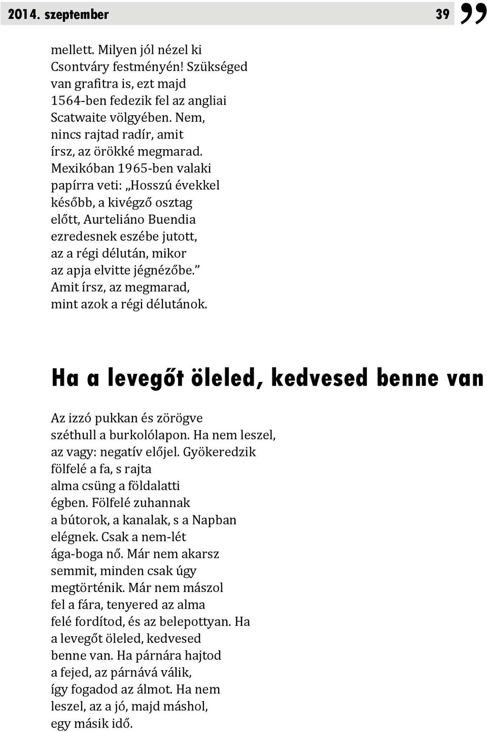 Mexikóban 1965 ben valaki papírra veti: Hosszú évekkel később, a kivégző osztag előtt, Aurteliáno Buendia ezredesnek eszébe jutott, az a régi délután, mikor az apja elvitte jégnézőbe.