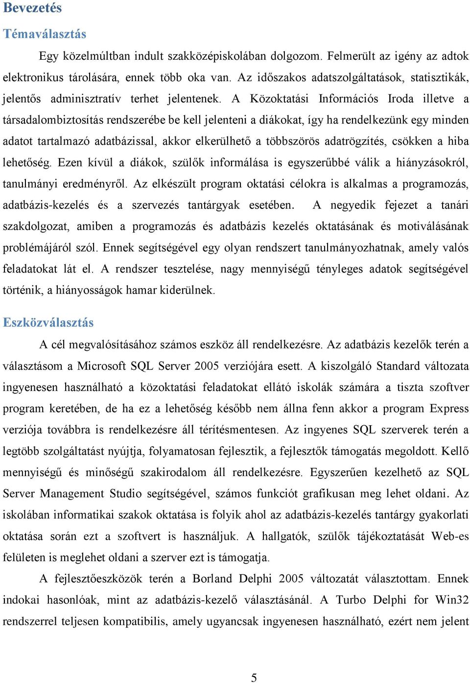 A Közoktatási Információs Iroda illetve a társadalombiztosítás rendszerébe be kell jelenteni a diákokat, így ha rendelkezünk egy minden adatot tartalmazó adatbázissal, akkor elkerülhető a többszörös