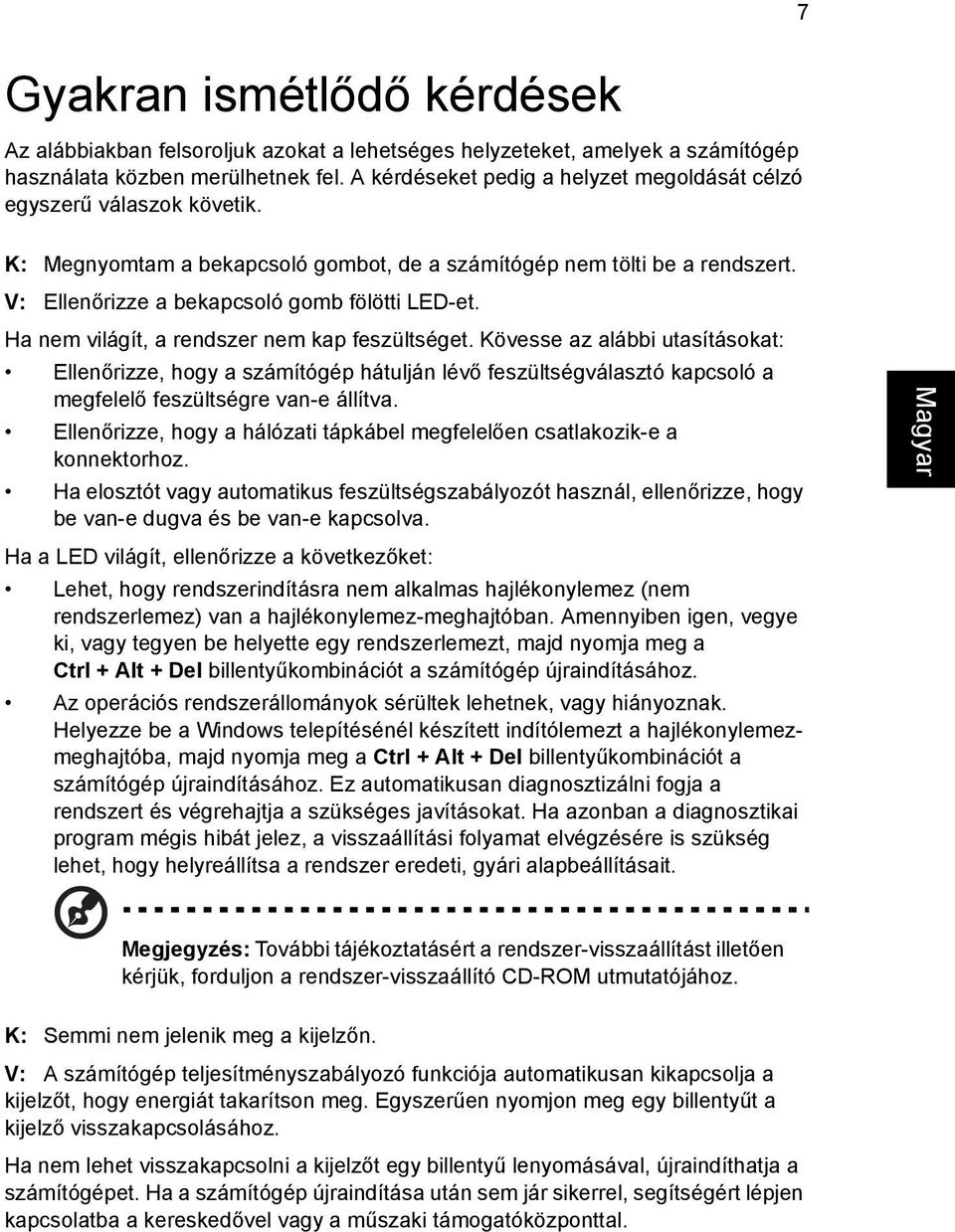 Ha nem világít, a rendszer nem kap feszültséget. Kövesse az alábbi utasításokat: Ellenőrizze, hogy a számítógép hátulján lévő feszültségválasztó kapcsoló a megfelelő feszültségre van-e állítva.