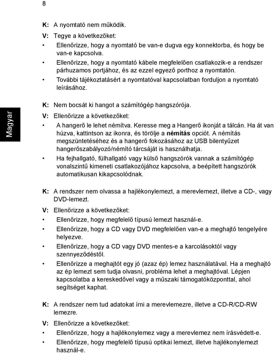 További tájékoztatásért a nyomtatóval kapcsolatban forduljon a nyomtató leírásához. K: Nem bocsát ki hangot a számítógép hangszórója. V: Ellenőrizze a következőket: A hangerő le lehet némítva.