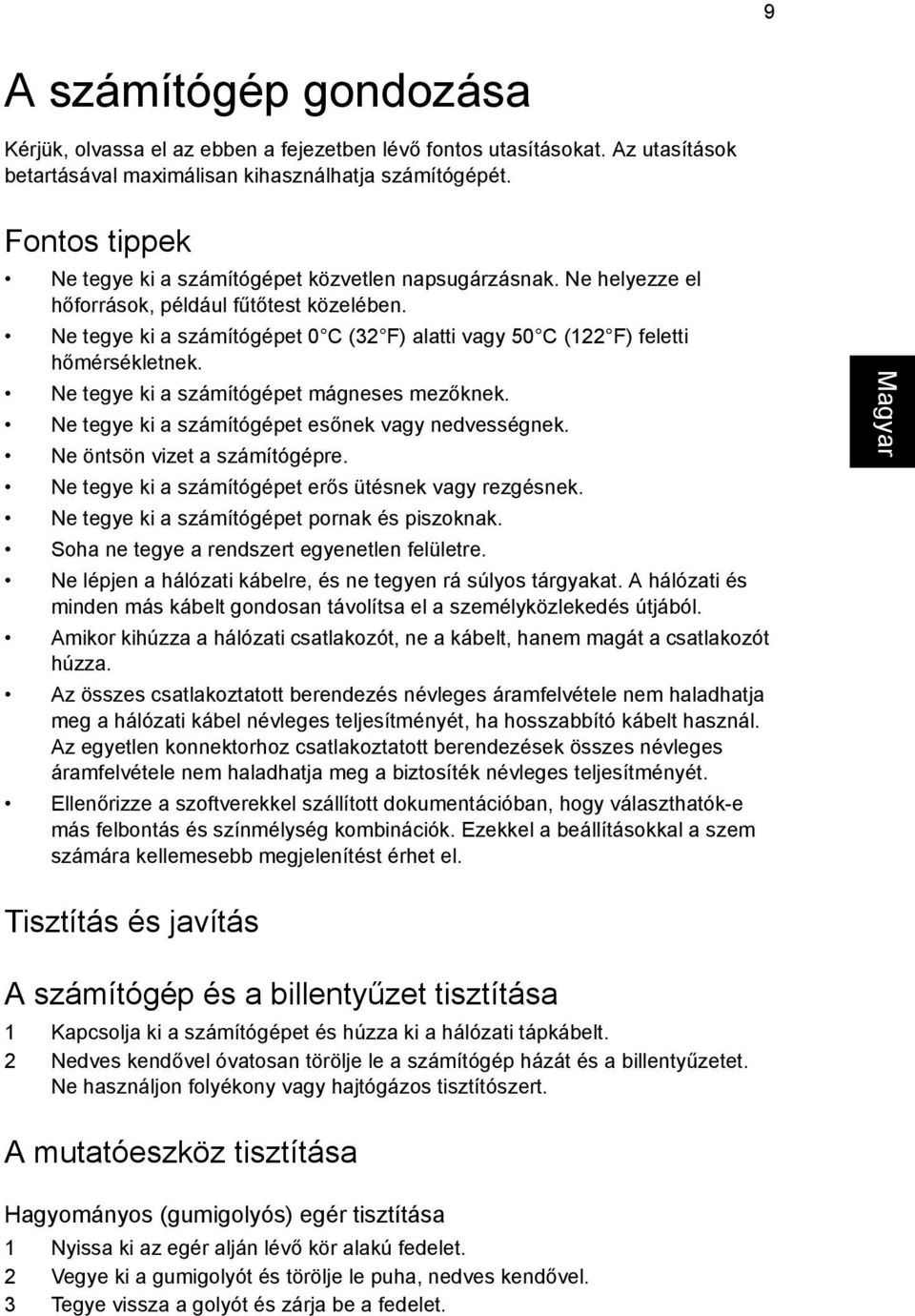 Ne tegye ki a számítógépet 0 C (32 F) alatti vagy 50 C (122 F) feletti hőmérsékletnek. Ne tegye ki a számítógépet mágneses mezőknek. Ne tegye ki a számítógépet esőnek vagy nedvességnek.