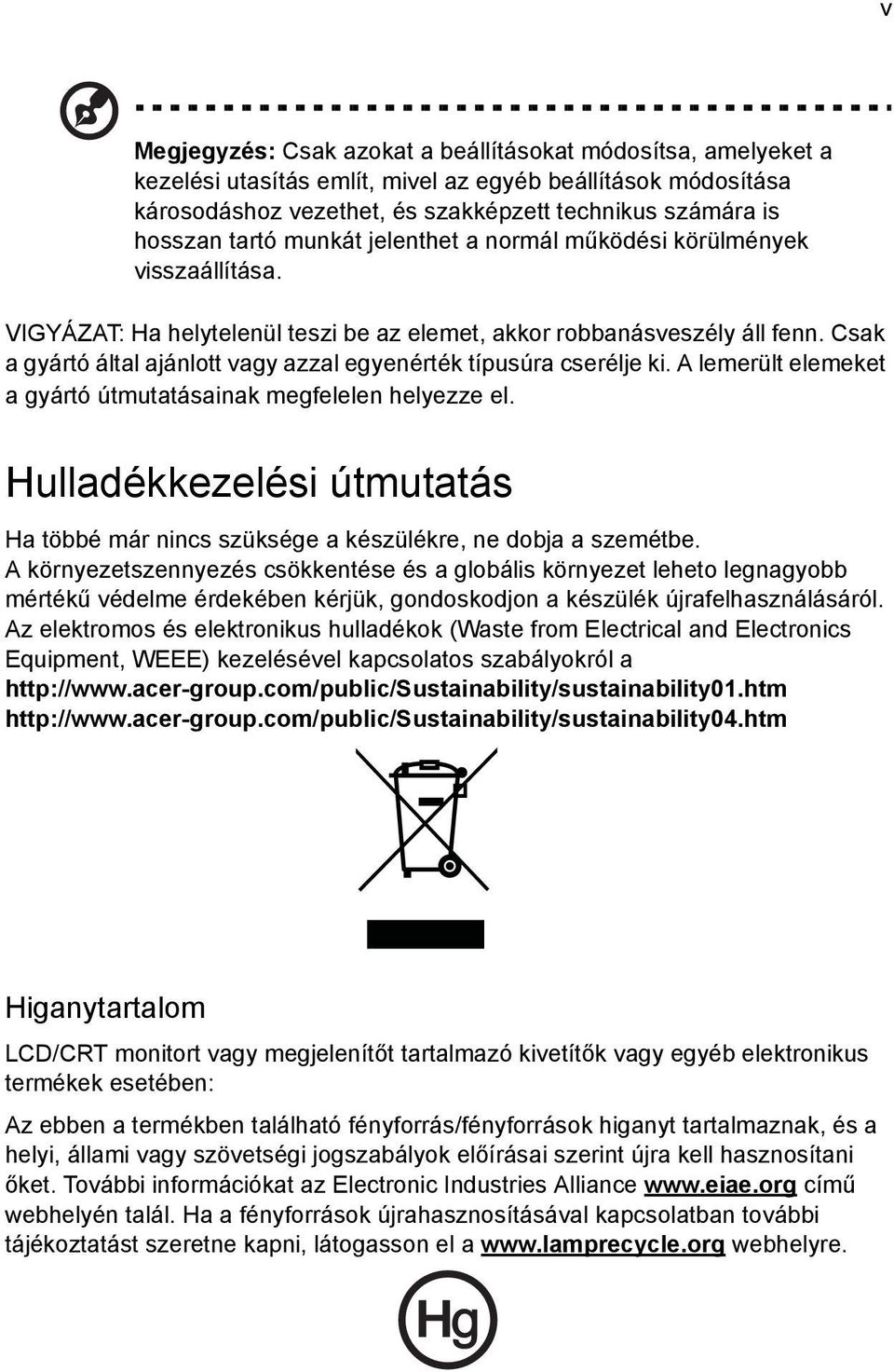 Csak a gyártó által ajánlott vagy azzal egyenérték típusúra cserélje ki. A lemerült elemeket a gyártó útmutatásainak megfelelen helyezze el.