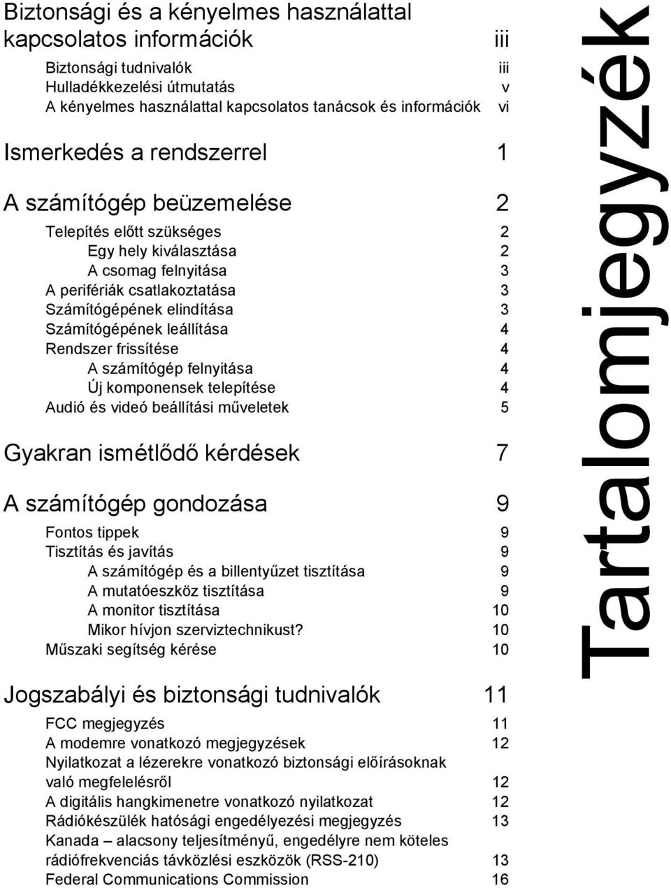 frissítése 4 A számítógép felnyitása 4 Új komponensek telepítése 4 Audió és videó beállítási műveletek 5 Gyakran ismétlődő kérdések 7 A számítógép gondozása 9 Fontos tippek 9 Tisztítás és javítás 9 A