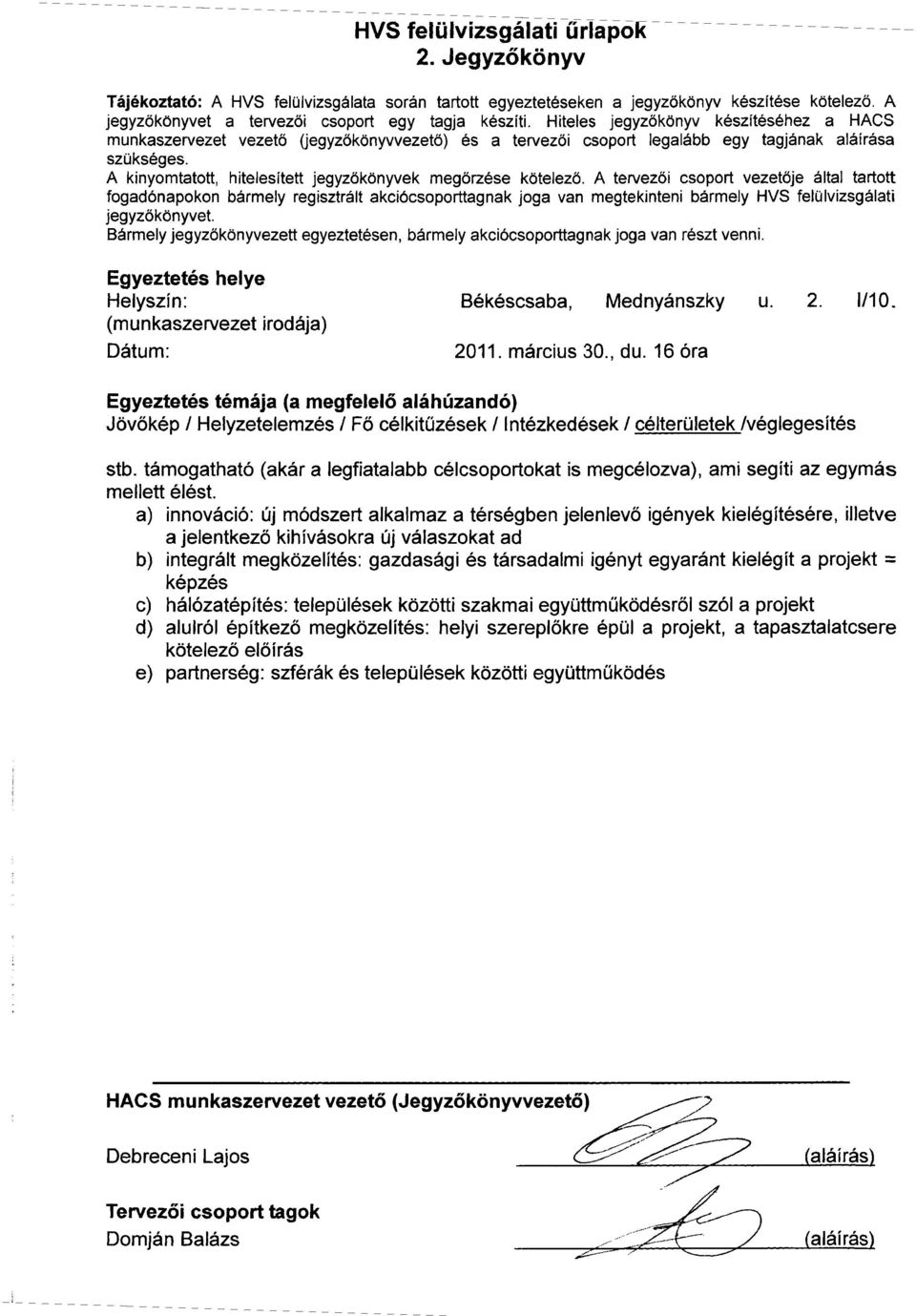 a) innováció: új módszert alkalmaz a térségben jelenlevő igények kielégítésére, illetve a jelentkező kihívásokra új válaszokat ad b) integrált megközelítés: gazdasági és társadalmi igényt egyaránt