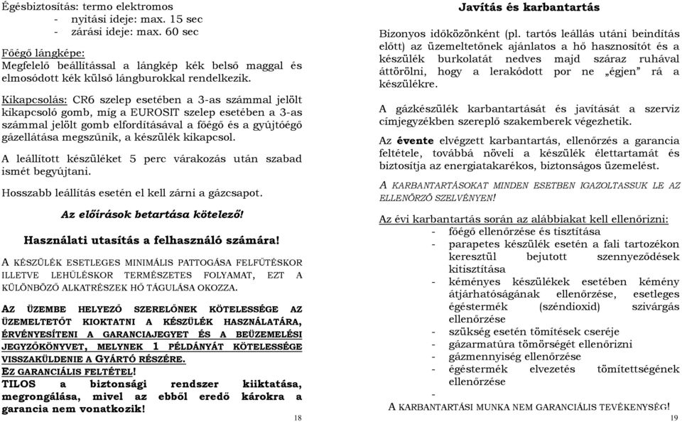 Kikapcsolás: CR6 szelep esetében a 3-as számmal jelölt kikapcsoló gomb, míg a EUROSIT szelep esetében a 3-as számmal jelölt gomb elfordításával a főégő és a gyújtóégő gázellátása megszűnik, a