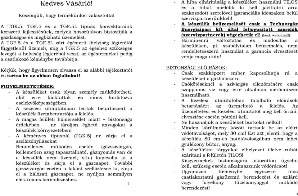 5 az égéshez szükséges levegőt a helyiség légteréből veszi, az égésterméket pedig a csatlakozó kéménybe továbbítja.