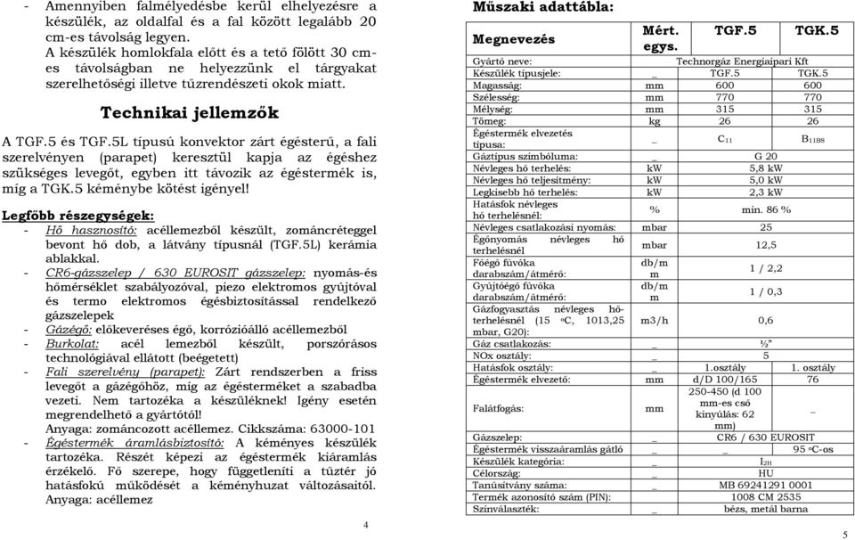 5L típusú konvektor zárt égésterű, a fali szerelvényen (parapet) keresztül kapja az égéshez szükséges levegőt, egyben itt távozik az égéstermék is, míg a TGK.5 kéménybe kötést igényel!