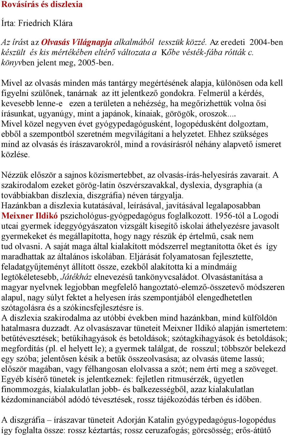 Felmerül a kérdés, kevesebb lenne-e ezen a területen a nehézség, ha megőrizhettük volna ősi írásunkat, ugyanúgy, mint a japánok, kínaiak, görögök, oroszok.