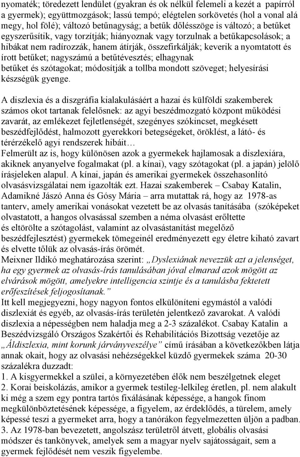 írott betűket; nagyszámú a betűtévesztés; elhagynak betűket és szótagokat; módosítják a tollba mondott szöveget; helyesírási készségük gyenge.