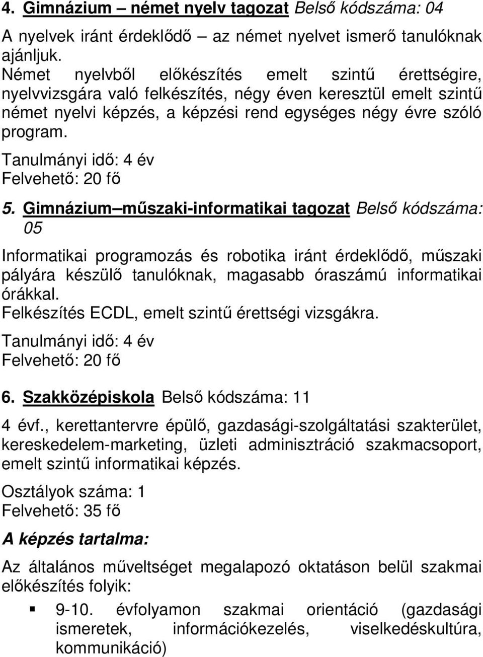 Gimnázium műszaki-informatikai tagozat Belső kódszáma: 05 Informatikai programozás és robotika iránt érdeklődő, műszaki pályára készülő tanulóknak, magasabb óraszámú informatikai órákkal.