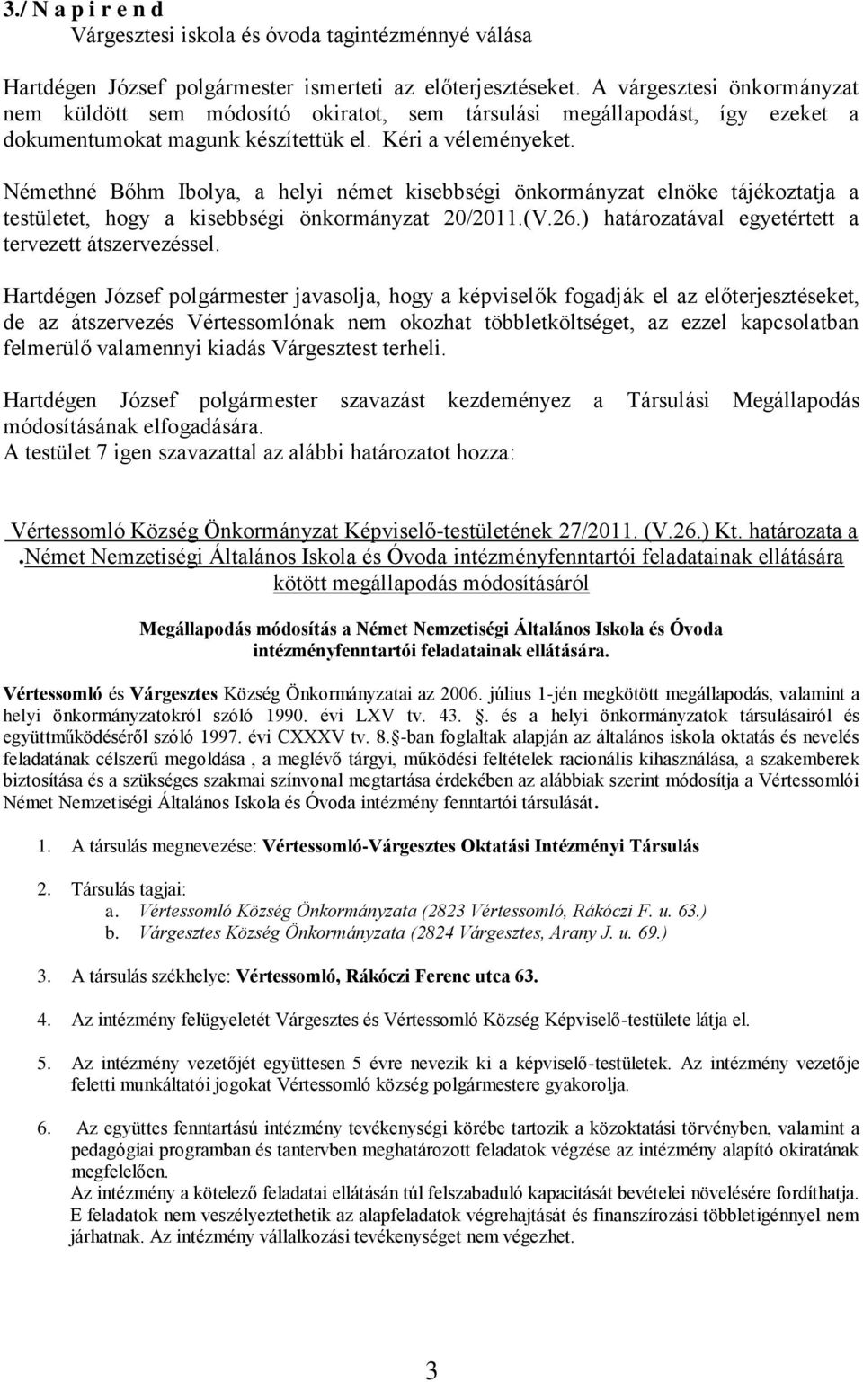 Némethné Bőhm Ibolya, a helyi német kisebbségi önkormányzat elnöke tájékoztatja a testületet, hogy a kisebbségi önkormányzat 20/2011.(V.26.) határozatával egyetértett a tervezett átszervezéssel.