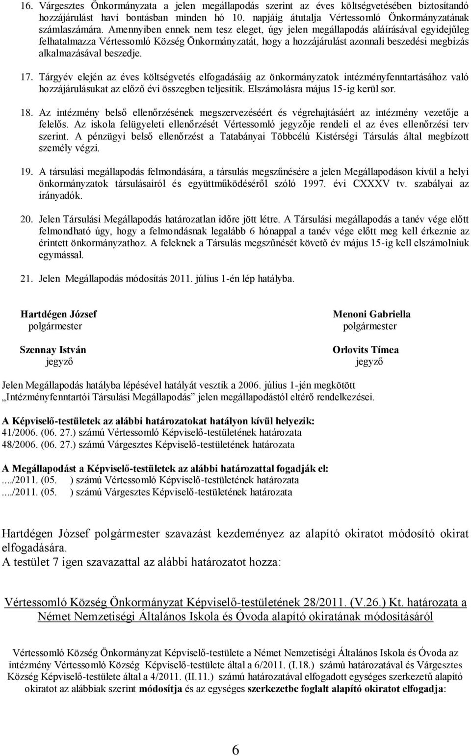 beszedje. 17. Tárgyév elején az éves költségvetés elfogadásáig az önkormányzatok intézményfenntartásához való hozzájárulásukat az előző évi összegben teljesítik. Elszámolásra május 15-ig kerül sor.