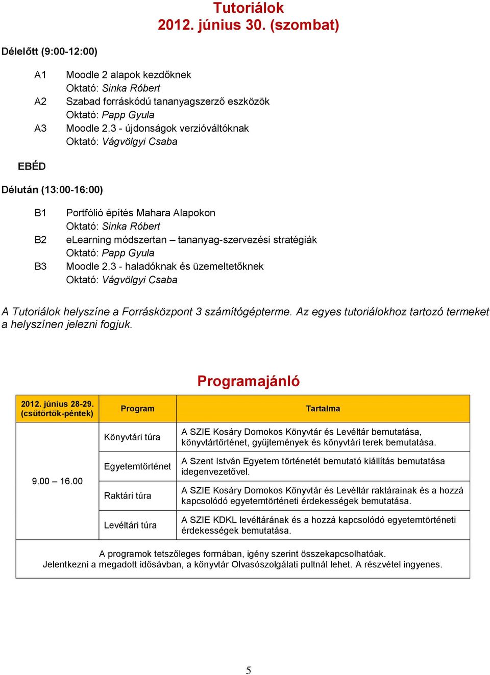 Oktató: Papp Gyula Moodle 2.3 - haladóknak és üzemeltetőknek Oktató: Vágvölgyi Csaba A Tutoriálok helyszíne a Forrásközpont 3 számítógépterme.