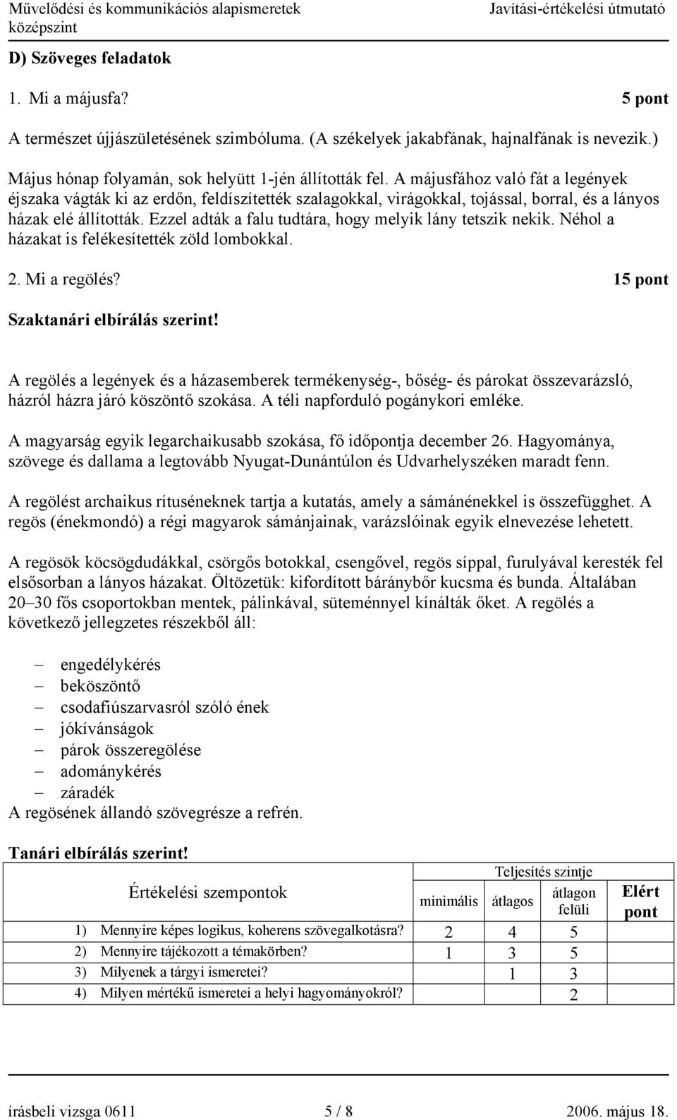 Ezzel adták a falu tudtára, hogy melyik lány tetszik nekik. Néhol a házakat is felékesítették zöld lombokkal.. Mi a regölés? 5 pont Szaktanári elbírálás szerint!