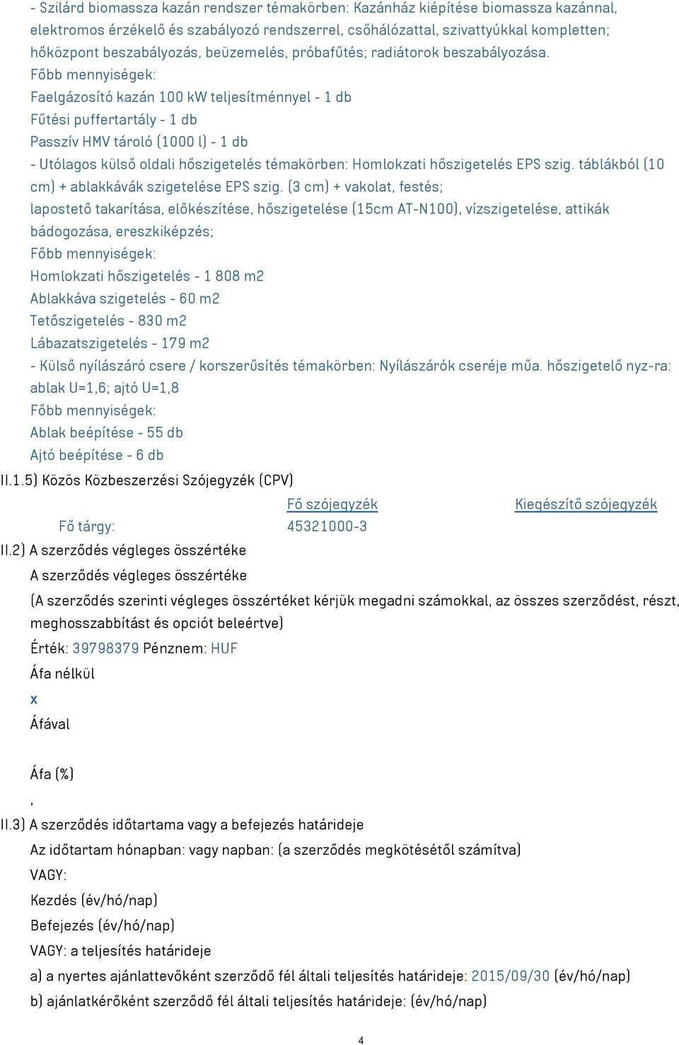 Főbb mennyiségek: Faelgázosító kazán 100 kw teljesítménnyel - 1 db Fűtési puffertartály - 1 db Passzív HMV tároló (1000 l) - 1 db - Utólagos külső oldali hőszigetelés témakörben: Homlokzati