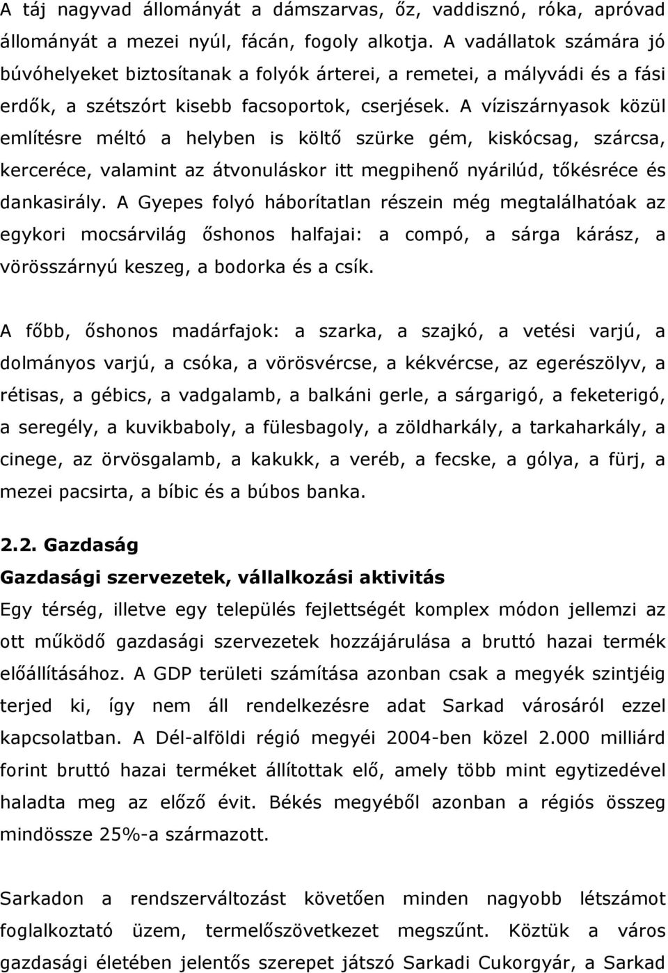 A víziszárnyasok közül említésre méltó a helyben is költő szürke gém, kiskócsag, szárcsa, kerceréce, valamint az átvonuláskor itt megpihenő nyárilúd, tőkésréce és dankasirály.