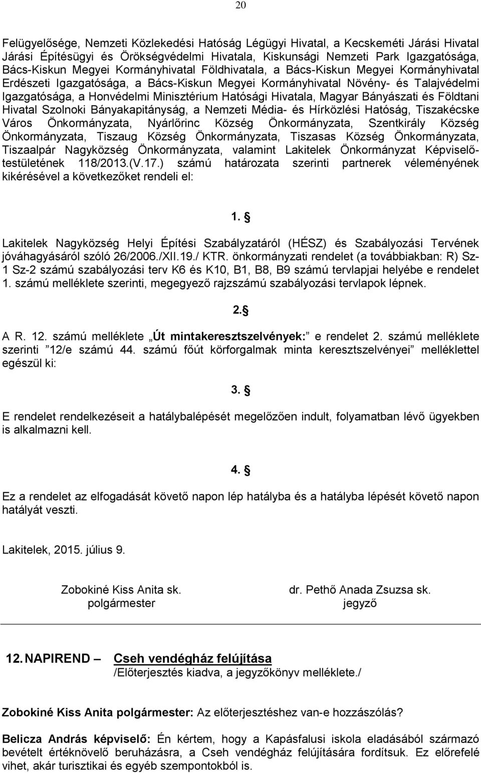 Hivatala, Magyar Bányászati és Földtani Hivatal Szolnoki Bányakapitányság, a Nemzeti Média- és Hírközlési Hatóság, Tiszakécske Város Önkormányzata, Nyárlőrinc Község Önkormányzata, Szentkirály Község