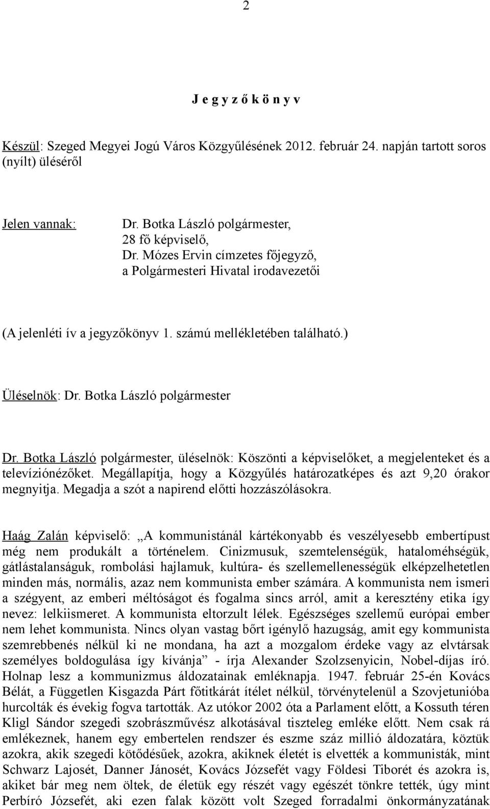 Botka László polgármester, üléselnök: Köszönti a képviselőket, a megjelenteket és a televíziónézőket. Megállapítja, hogy a Közgyűlés határozatképes és azt 9,20 órakor megnyitja.