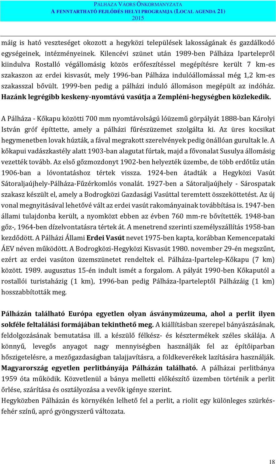 Kilencévi szünet után 1989-ben Pálháza Ipartelepről kiindulva Rostalló végállomásig közös erőfeszítéssel megépítésre került 7 km-es szakaszon az erdei kisvasút, mely 1996-ban Pálháza indulóállomással