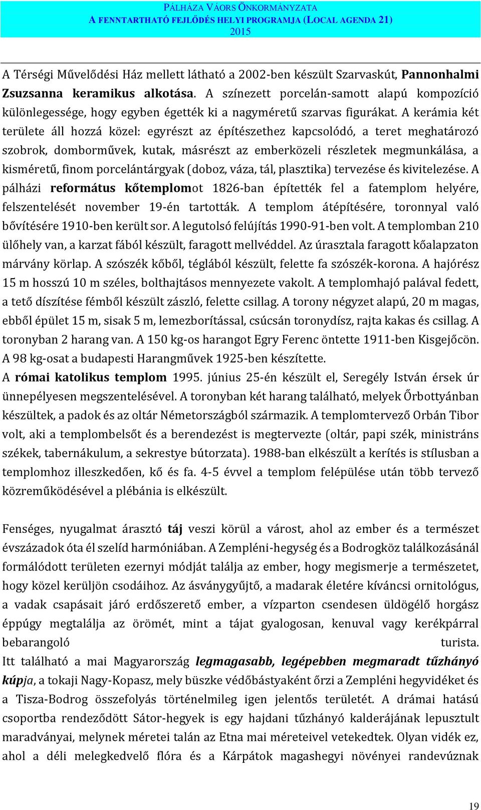 A kerámia két területe áll hozzá közel: egyrészt az építészethez kapcsolódó, a teret meghatározó szobrok, domborművek, kutak, másrészt az emberközeli részletek megmunkálása, a kisméretű, finom