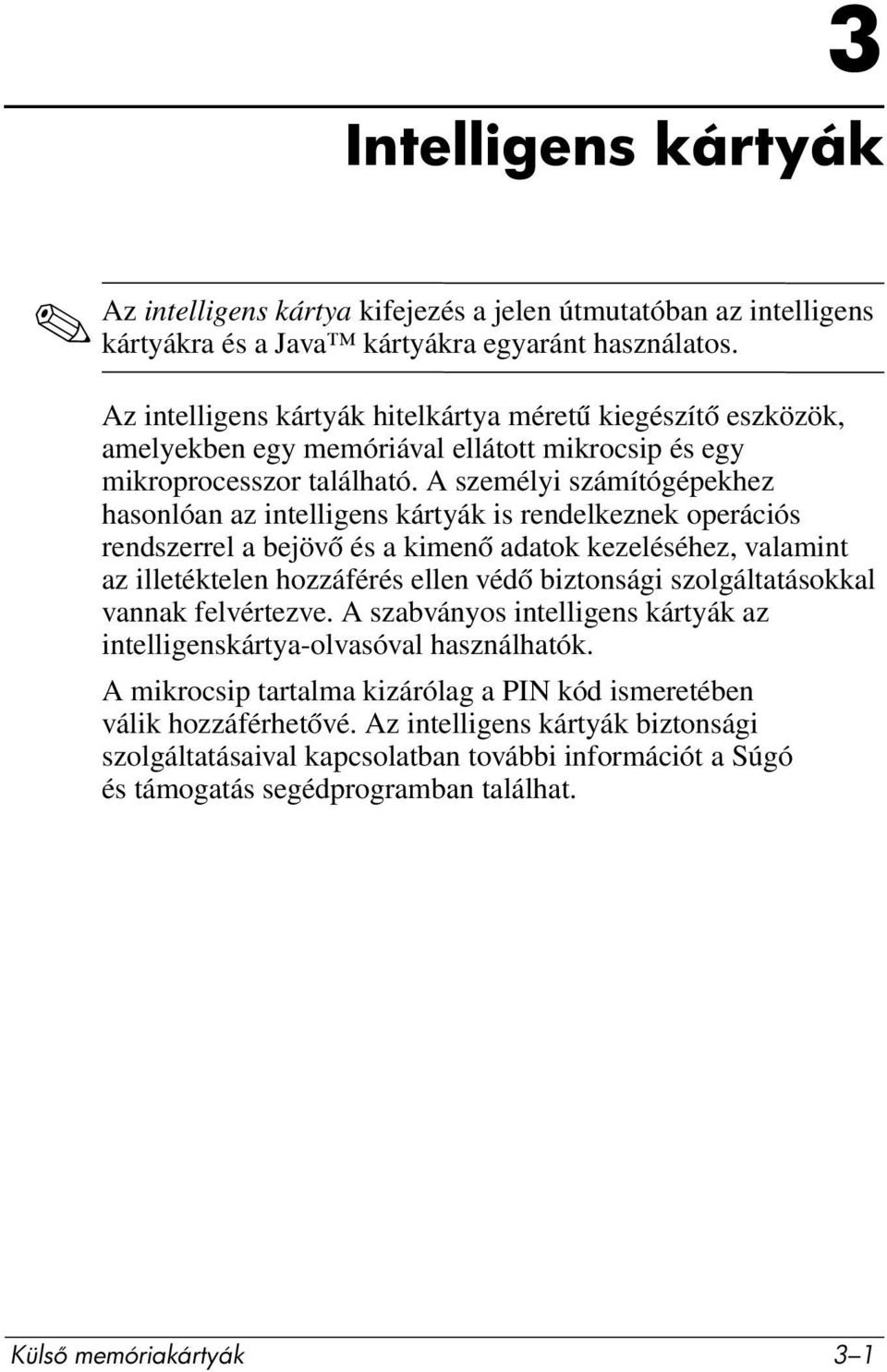 A személyi számítógépekhez hasonlóan az intelligens kártyák is rendelkeznek operációs rendszerrel a bejövő és a kimenő adatok kezeléséhez, valamint az illetéktelen hozzáférés ellen védő biztonsági