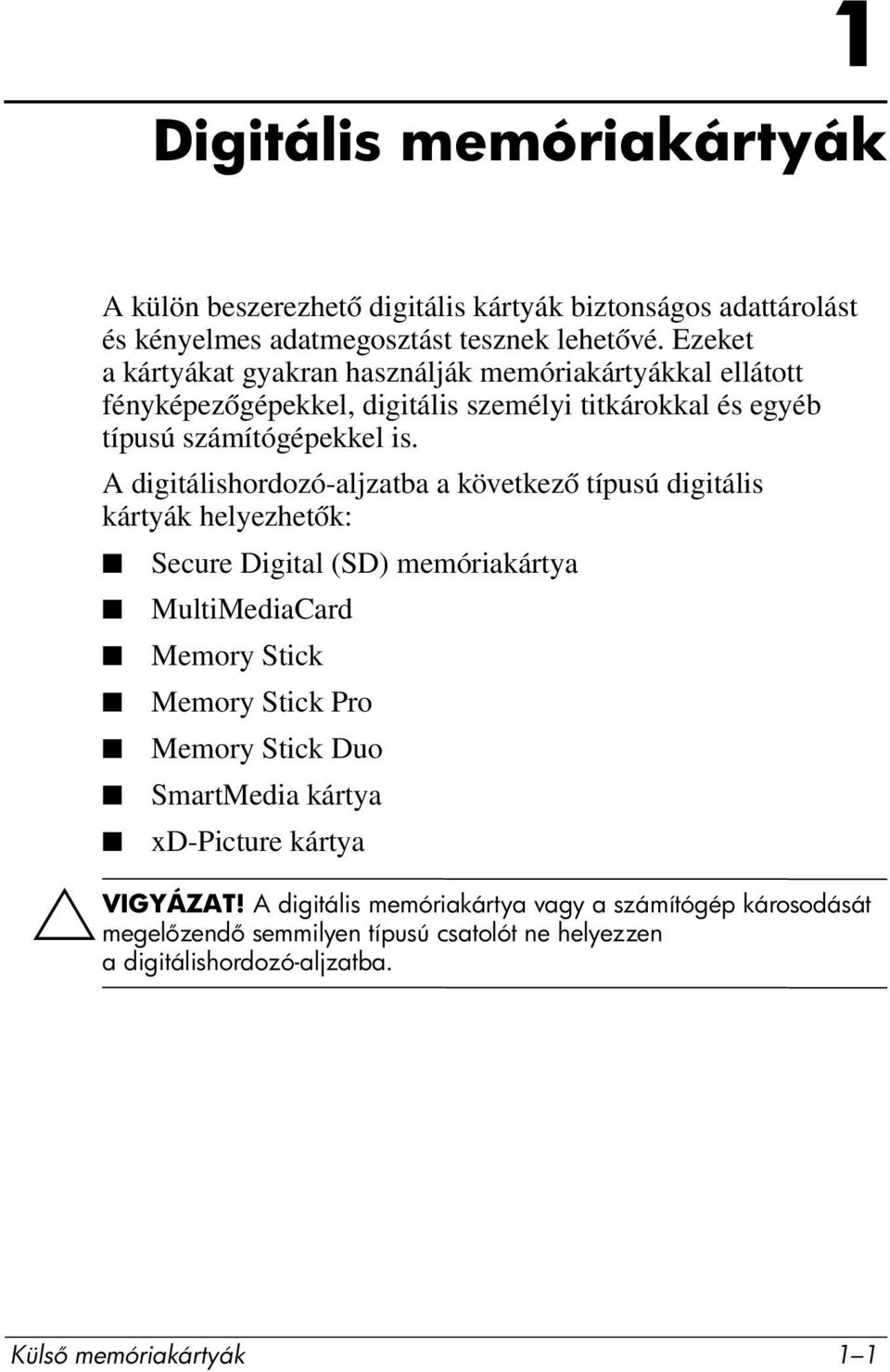 A digitálishordozó-aljzatba a következő típusú digitális kártyák helyezhetők: Secure Digital (SD) memóriakártya MultiMediaCard Memory Stick Memory Stick Pro Memory