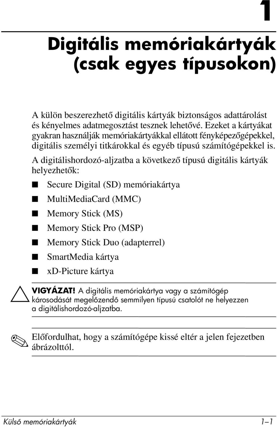 A digitálishordozó-aljzatba a következő típusú digitális kártyák helyezhetők: Secure Digital (SD) memóriakártya MultiMediaCard (MMC) Memory Stick (MS) Memory Stick Pro (MSP) Memory Stick Duo