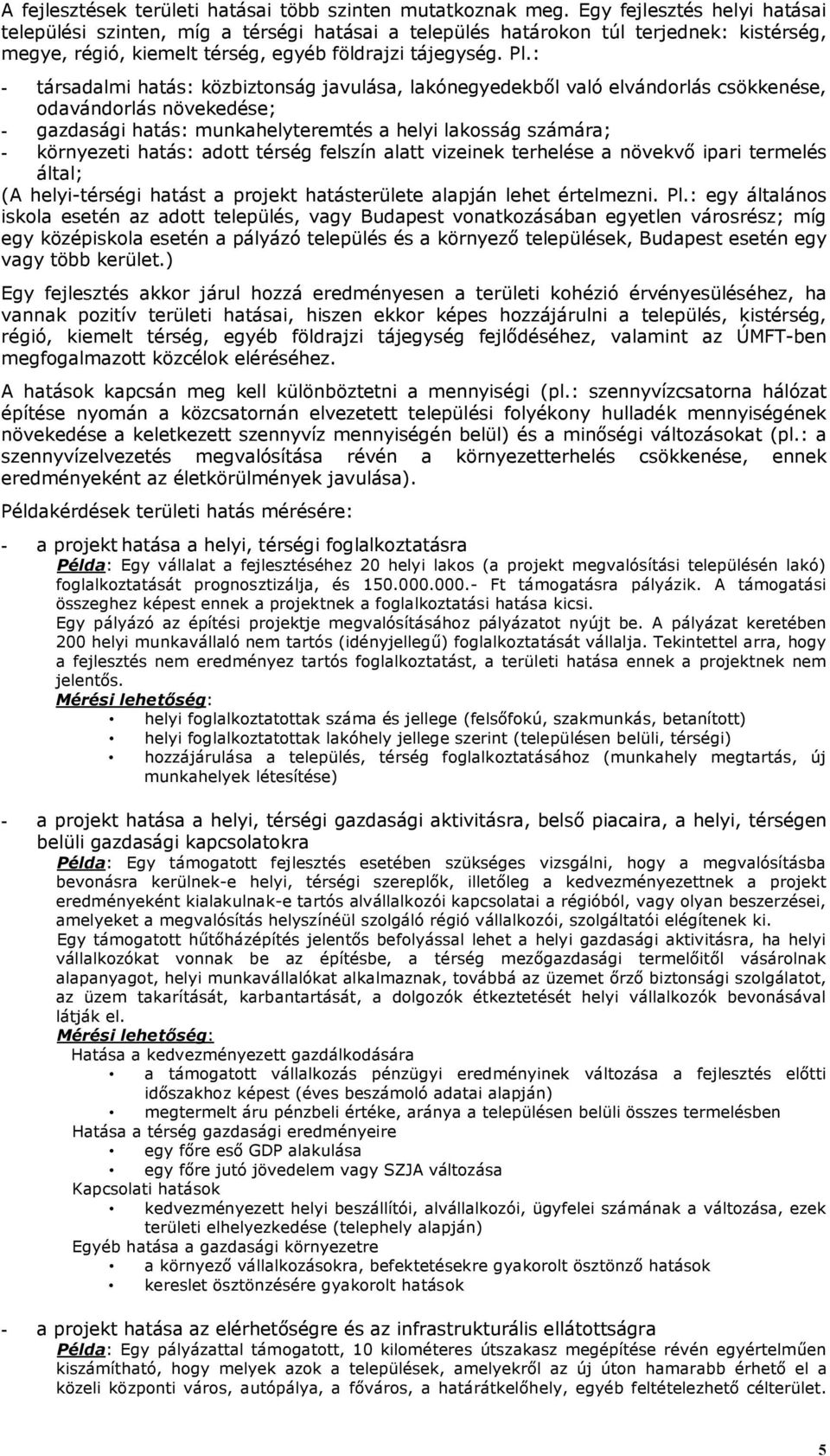 : - társadalmi hatás: közbiztonság javulása, lakónegyedekből való elvándorlás csökkenése, odavándorlás növekedése; - gazdasági hatás: munkahelyteremtés a helyi lakosság számára; - környezeti hatás: