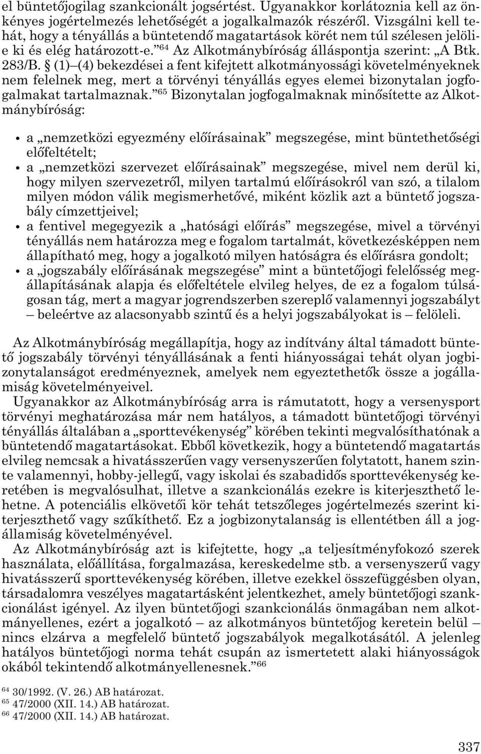 (1) (4) bekezdései a fent kifejtett alkotmányossági követelményeknek nem felelnek meg, mert a törvényi tényállás egyes elemei bizonytalan jogfo - galmakat tartalmaznak.