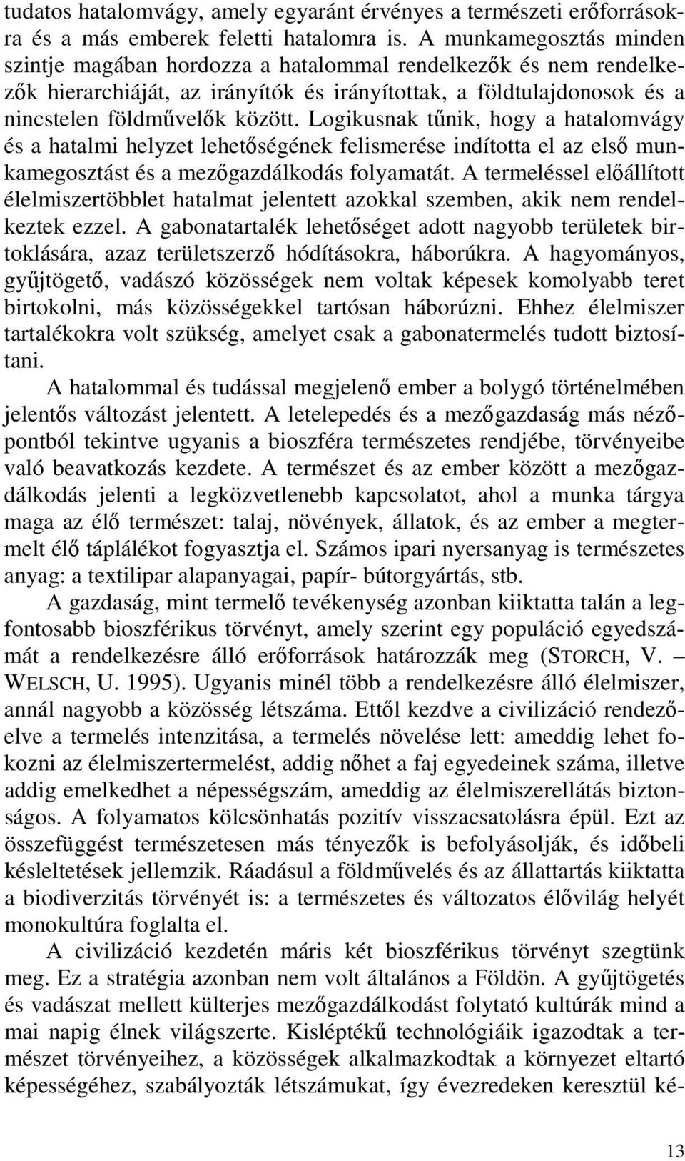 Logikusnak tűnik, hogy a hatalomvágy és a hatalmi helyzet lehetőségének felismerése indította el az első munkamegosztást és a mezőgazdálkodás folyamatát.