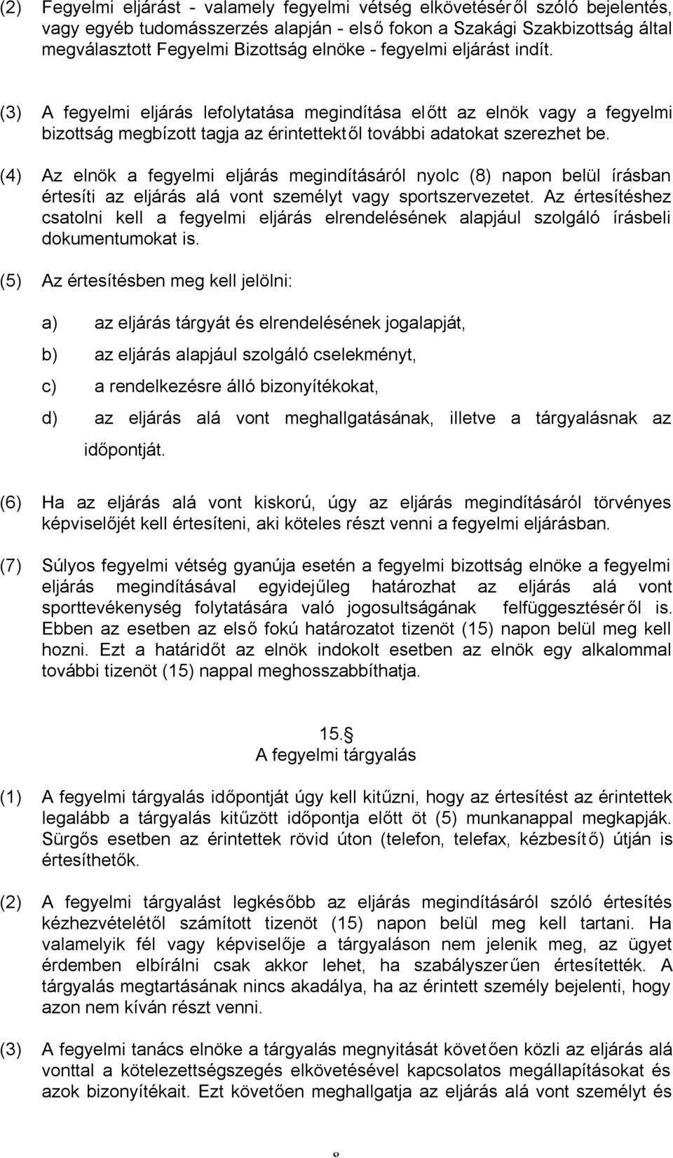 (4) Az elnök a fegyelmi eljárás megindításáról nyolc (8) napon belül írásban értesíti az eljárás alá vont személyt vagy sportszervezetet.