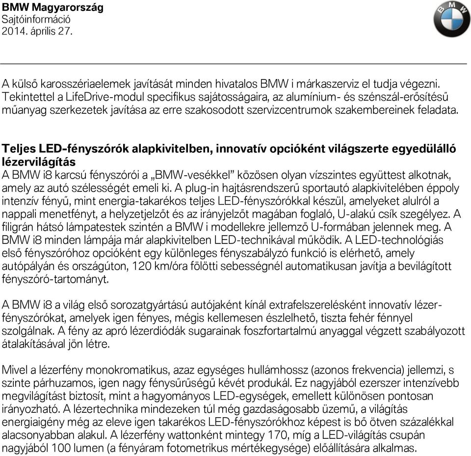 Teljes LED-fényszórók alapkivitelben, innovatív opcióként világszerte egyedülálló lézervilágítás A BMW i8 karcsú fényszórói a BMW-vesékkel közösen olyan vízszintes együttest alkotnak, amely az autó