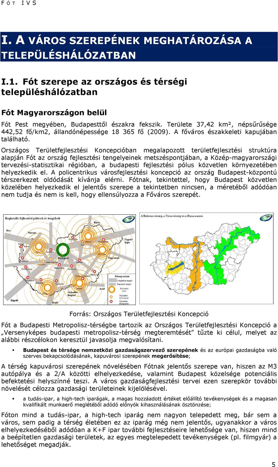 Országos Területfejlesztési Koncepcióban megalapozott területfejlesztési struktúra alapján Fót az ország fejlesztési tengelyeinek metszéspontjában, a Közép-magyarországi tervezési-statisztikai