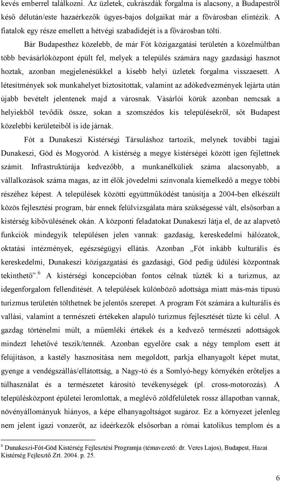 Bár Budapesthez közelebb, de már Fót közigazgatási területén a közelmúltban több bevásárlóközpont épült fel, melyek a település számára nagy gazdasági hasznot hoztak, azonban megjelenésükkel a kisebb