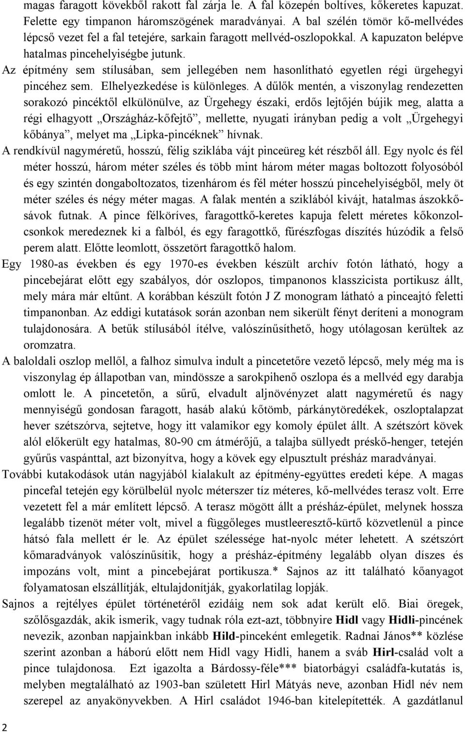 Az építmény sem stílusában, sem jellegében nem hasonlítható egyetlen régi ürgehegyi pincéhez sem. Elhelyezkedése is különleges.