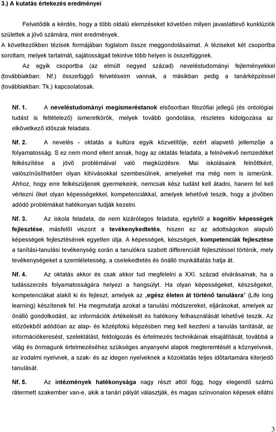 Az egyik csoportba (az elmúlt negyed század) neveléstudományi fejleményekkel (továbbiakban: Nf.) összefüggő felvetéseim vannak, a másikban pedig a tanárképzéssel (továbbiakban: Tk.) kapcsolatosak. Nf. 1.