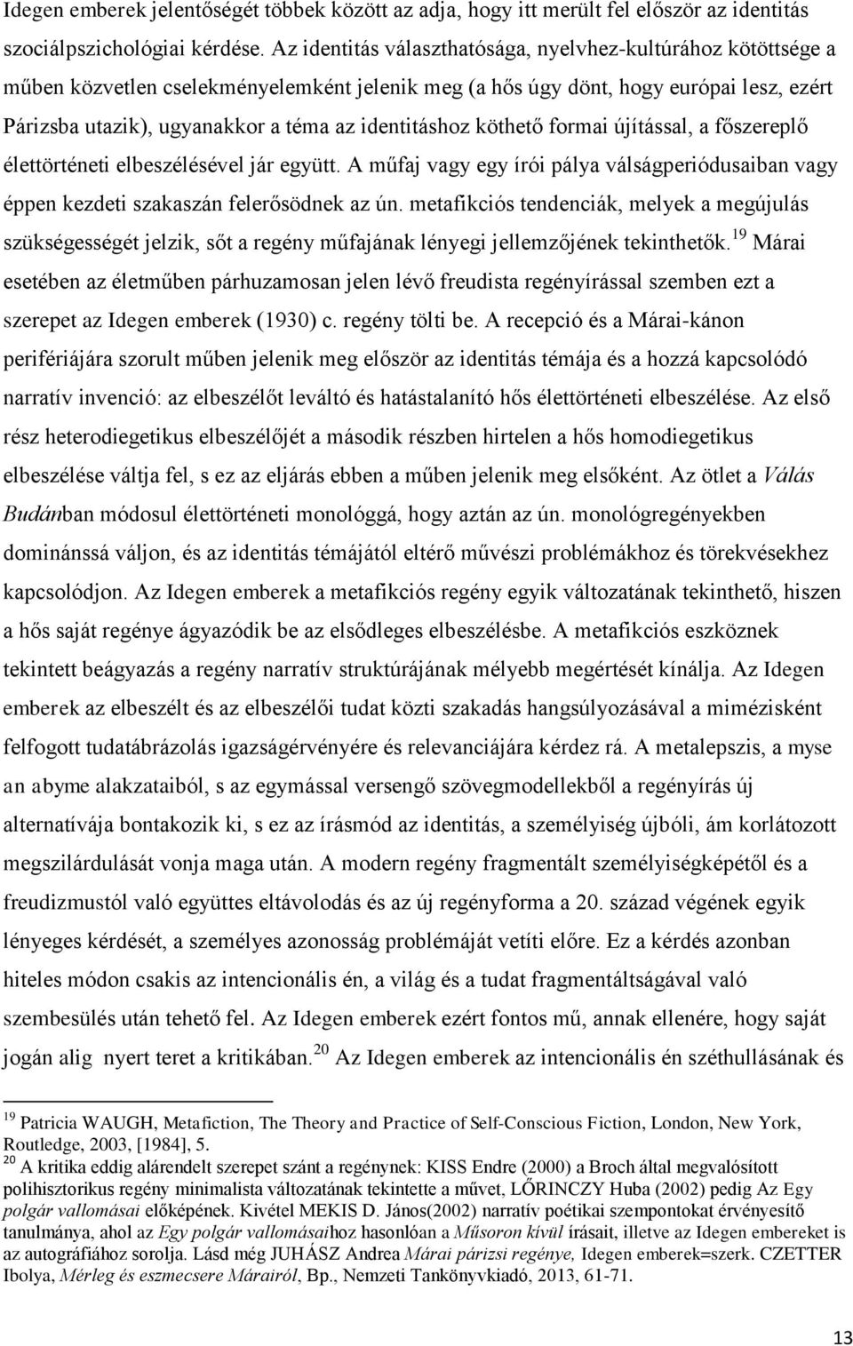 identitáshoz köthető formai újítással, a főszereplő élettörténeti elbeszélésével jár együtt. A műfaj vagy egy írói pálya válságperiódusaiban vagy éppen kezdeti szakaszán felerősödnek az ún.