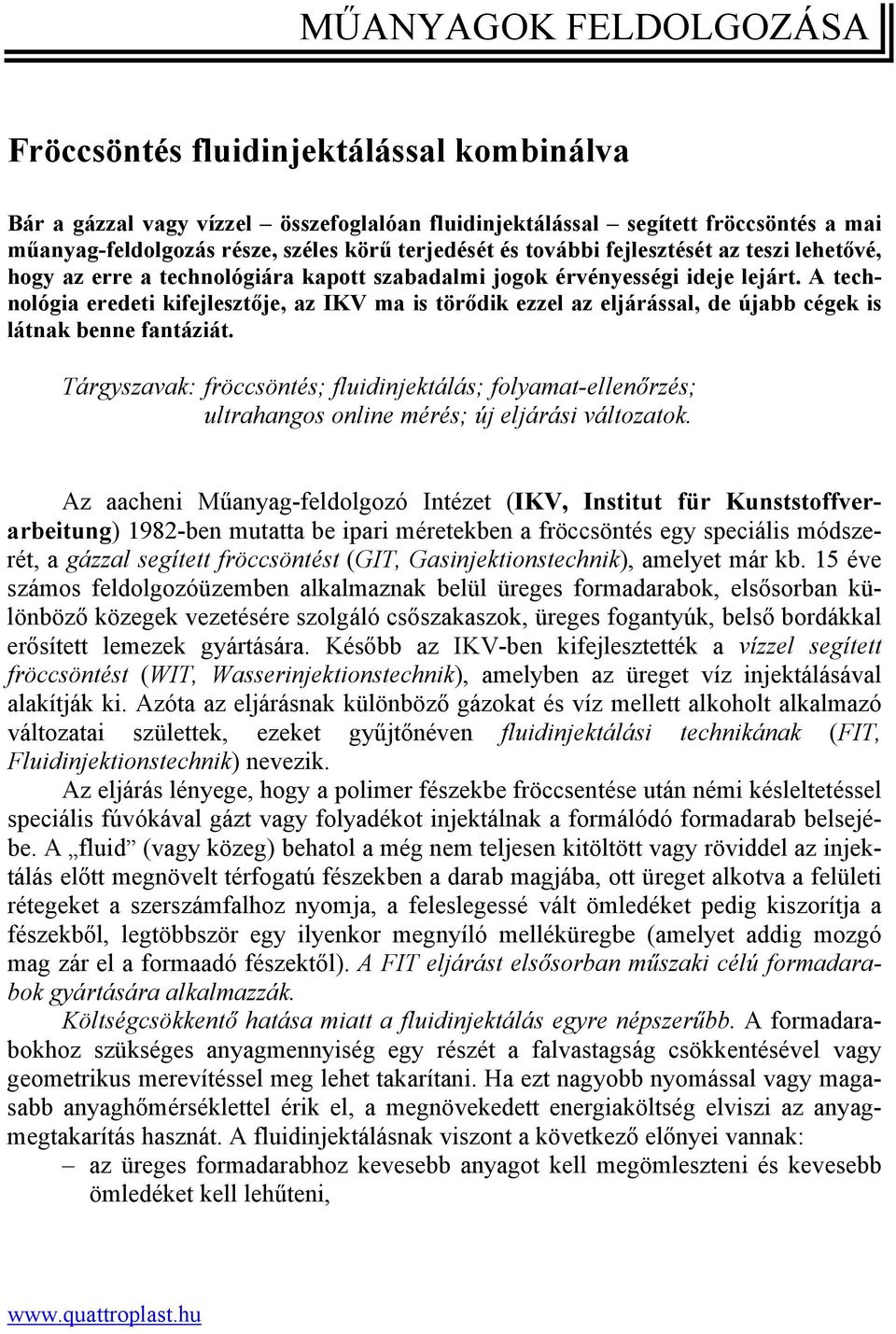 A technológia eredeti kifejlesztője, az IKV ma is törődik ezzel az eljárással, de újabb cégek is látnak benne fantáziát.