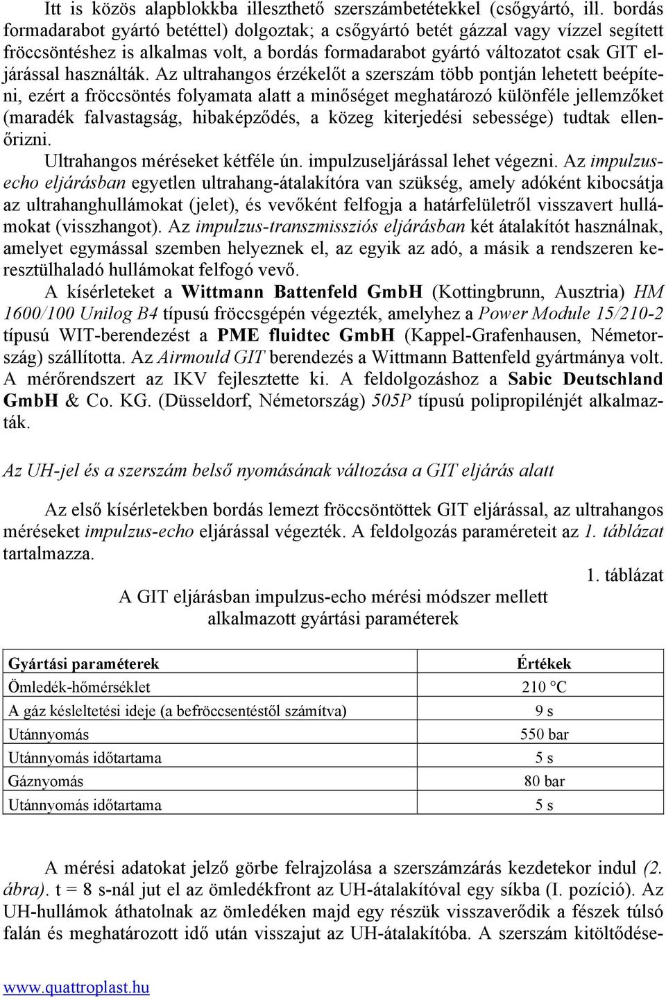 Az ultrahangos érzékelőt a szerszám több pontján lehetett beépíteni, ezért a fröccsöntés folyamata alatt a minőséget meghatározó különféle jellemzőket (maradék falvastagság, hibaképződés, a közeg