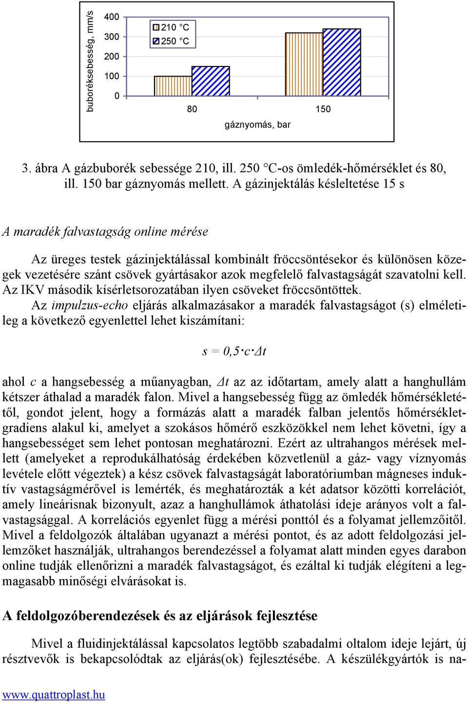 megfelelő falvastagságát szavatolni kell. Az IKV második kísérletsorozatában ilyen csöveket fröccsöntöttek.