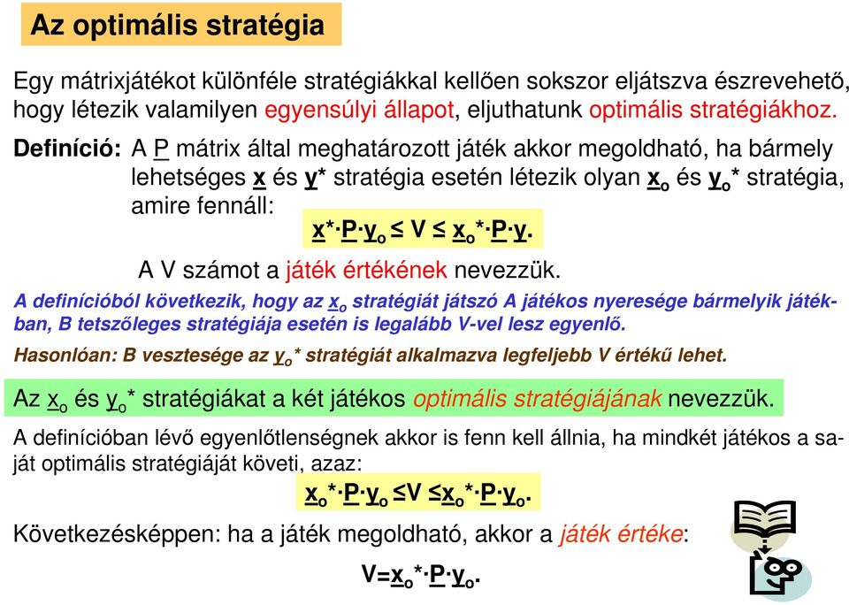 A V számot a játék értékének nevezzük. A definícióból következik, hogy az x o stratégiát játszó A játékos nyeresége bármelyik játékban, B tetszőleges stratégiája esetén is legalább V-vel lesz egyenlő.