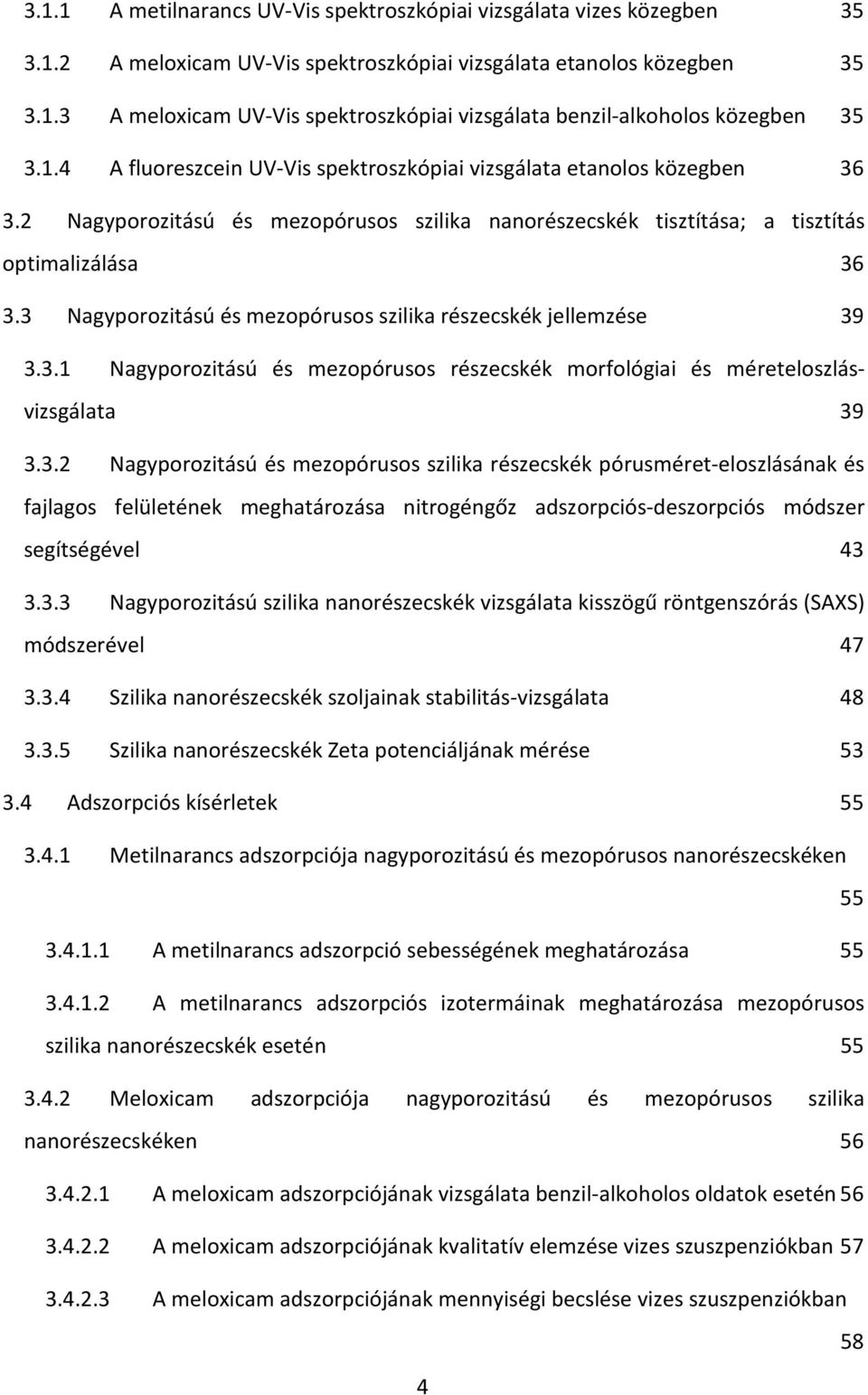 3 Nagyporozitású és mezopórusos szilika részecskék jellemzése 39 3.3.1 Nagyporozitású és mezopórusos részecskék morfológiai és méreteloszlásvizsgálata 39 3.3.2 Nagyporozitású és mezopórusos szilika részecskék pórusméret-eloszlásának és fajlagos felületének meghatározása nitrogéngőz adszorpciós-deszorpciós módszer segítségével 43 3.