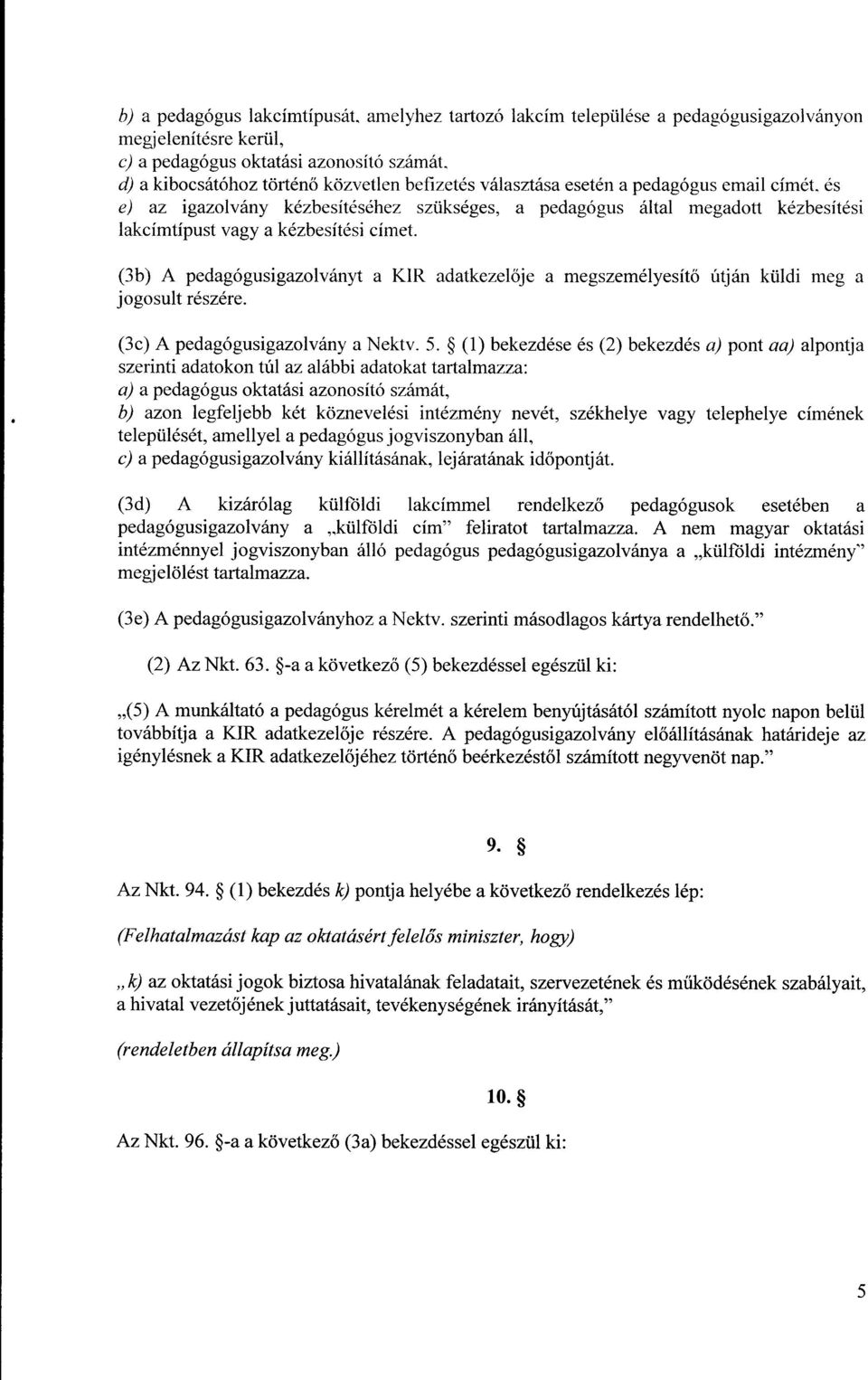 (3b) A pedagógusigazolványt a KIR adatkezel ője a megszemélyesítő jogosult részére. útján küldi meg a (3c) A pedagógusigazolvány a Nektv. 5.