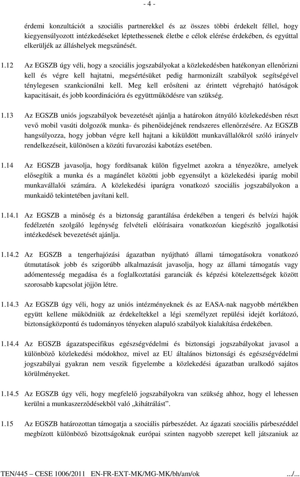 12 Az EGSZB úgy véli, hogy a szociális jogszabályokat a közlekedésben hatékonyan ellenırizni kell és végre kell hajtatni, megsértésüket pedig harmonizált szabályok segítségével ténylegesen