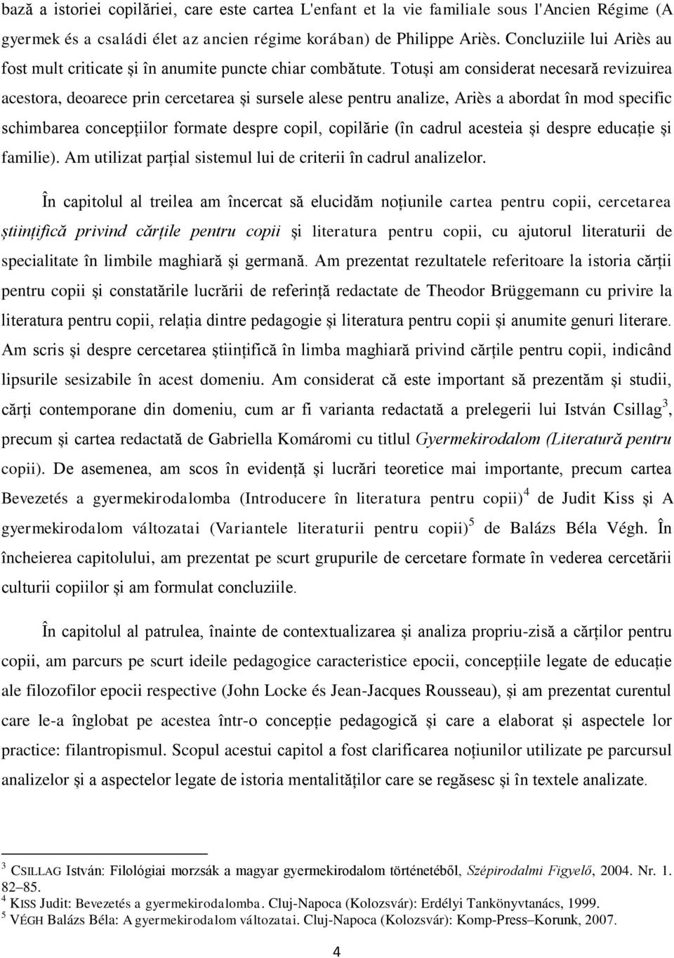 Totuși am considerat necesară revizuirea acestora, deoarece prin cercetarea și sursele alese pentru analize, Ariès a abordat în mod specific schimbarea concepțiilor formate despre copil, copilărie