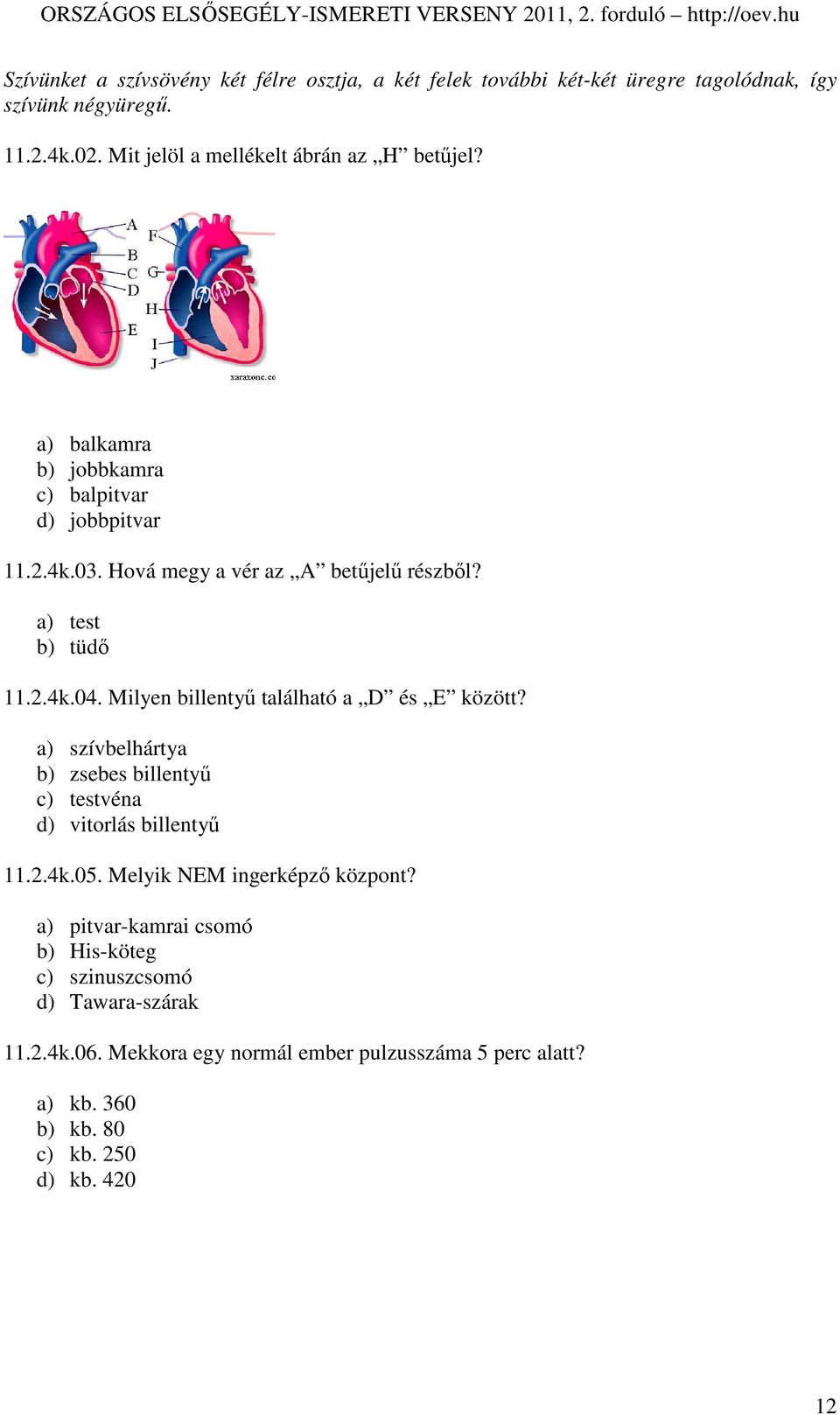 a) test b) tüdı 11.2.4k.04. Milyen billentyő található a D és E között? a) szívbelhártya b) zsebes billentyő c) testvéna d) vitorlás billentyő 11.2.4k.05.