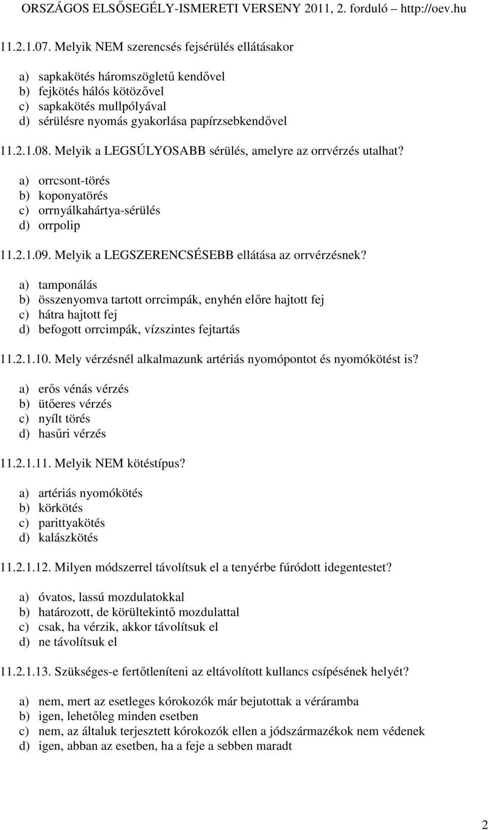 Melyik a LEGSZERENCSÉSEBB ellátása az orrvérzésnek? a) tamponálás b) összenyomva tartott orrcimpák, enyhén elıre hajtott fej c) hátra hajtott fej d) befogott orrcimpák, vízszintes fejtartás 11.2.1.10.